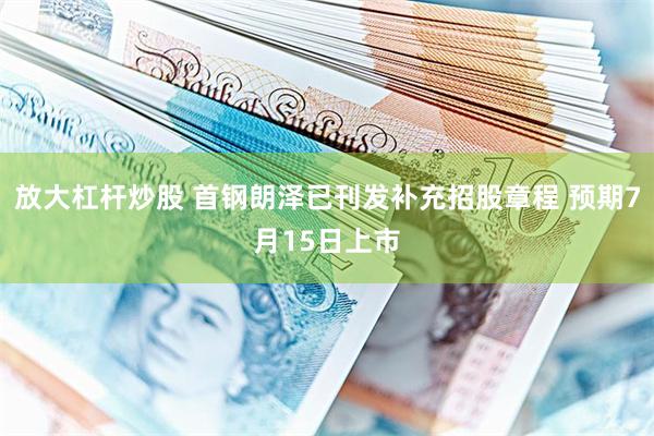放大杠杆炒股 首钢朗泽已刊发补充招股章程 预期7月15日上市