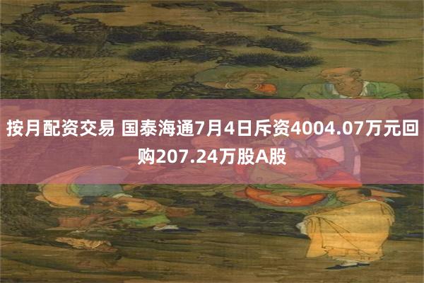 按月配资交易 国泰海通7月4日斥资4004.07万元回购207.24万股A股