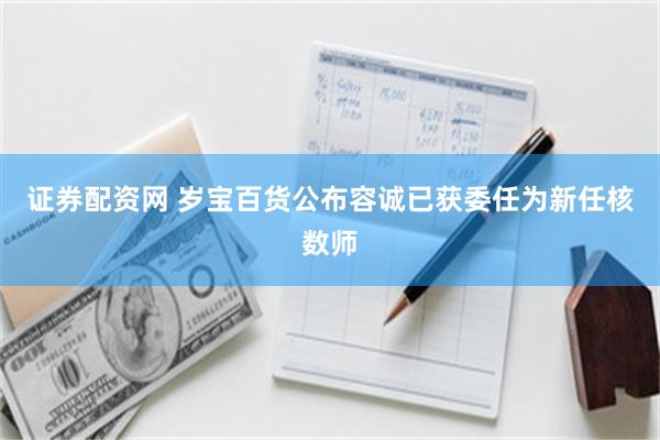 证券配资网 岁宝百货公布容诚已获委任为新任核数师