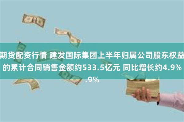 期货配资行情 建发国际集团上半年归属公司股东权益的累计合同销售金额约533.5亿元 同比增长约4.9%