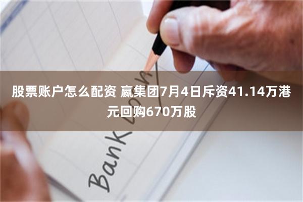 股票账户怎么配资 嬴集团7月4日斥资41.14万港元回购670万股