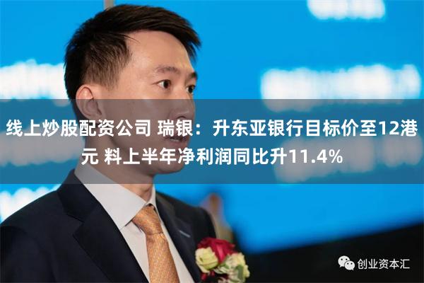 线上炒股配资公司 瑞银：升东亚银行目标价至12港元 料上半年净利润同比升11.4%