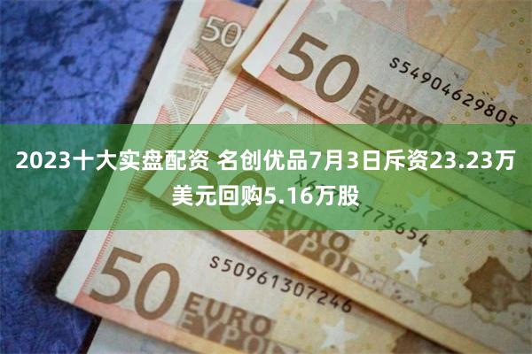 2023十大实盘配资 名创优品7月3日斥资23.23万美元回购5.16万股