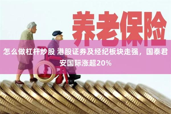 怎么做杠杆炒股 港股证券及经纪板块走强，国泰君安国际涨超20%