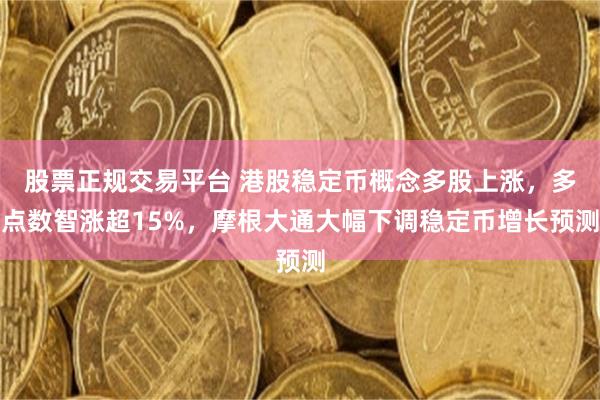 股票正规交易平台 港股稳定币概念多股上涨，多点数智涨超15%，摩根大通大幅下调稳定币增长预测