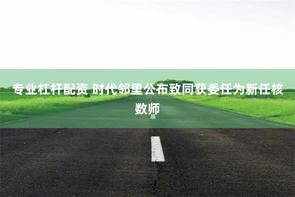 专业杠杆配资 时代邻里公布致同获委任为新任核数师