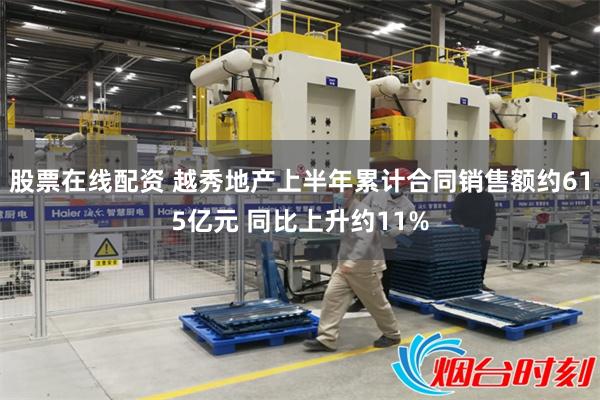股票在线配资 越秀地产上半年累计合同销售额约615亿元 同比上升约11%