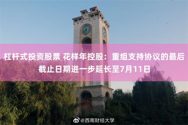 杠杆式投资股票 花样年控股：重组支持协议的最后截止日期进一步延长至7月11日