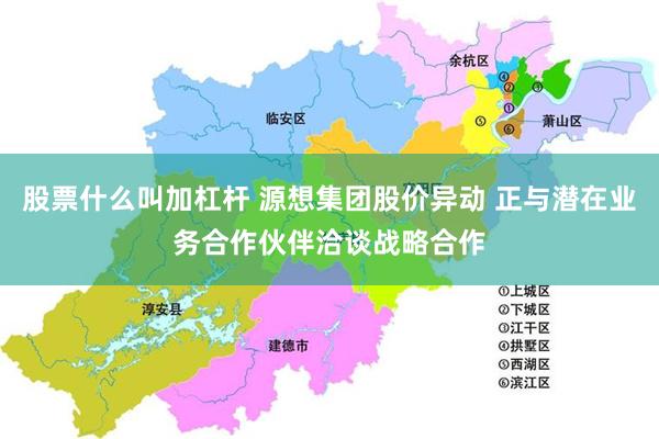 股票什么叫加杠杆 源想集团股价异动 正与潜在业务合作伙伴洽谈战略合作