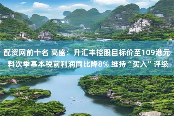 配资网前十名 高盛：升汇丰控股目标价至109港元 料次季基本税前利润同比降8% 维持“买入”评级
