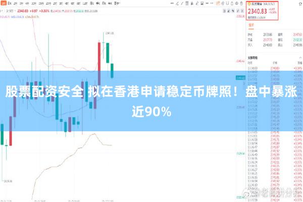 股票配资安全 拟在香港申请稳定币牌照！盘中暴涨近90%