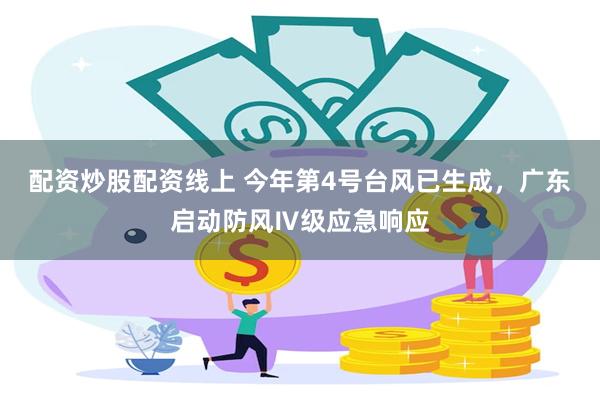 配资炒股配资线上 今年第4号台风已生成，广东启动防风Ⅳ级应急响应