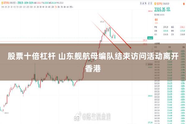 股票十倍杠杆 山东舰航母编队结束访问活动离开香港