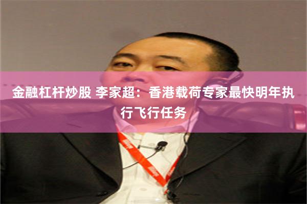 金融杠杆炒股 李家超：香港载荷专家最快明年执行飞行任务