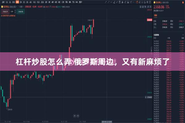 杠杆炒股怎么弄 俄罗斯周边，又有新麻烦了
