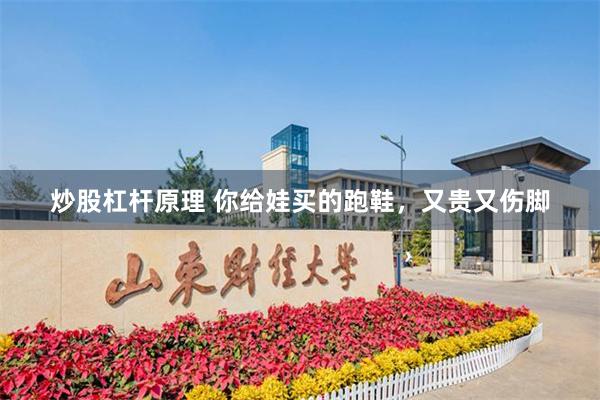 炒股杠杆原理 你给娃买的跑鞋，又贵又伤脚