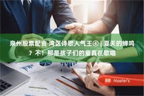 泉州股票配资 湾区诗歌人气王④ | 夏天的蝉鸣？不！那是孩子们的童真在歌唱