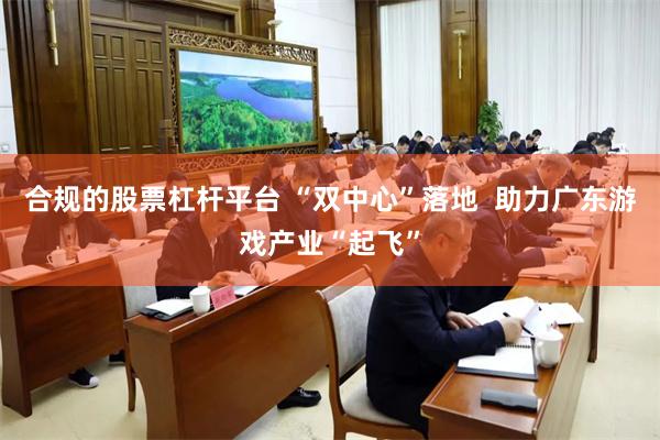 合规的股票杠杆平台 “双中心”落地  助力广东游戏产业“起飞”