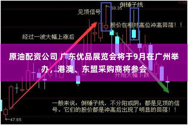 原油配资公司 广东优品展览会将于9月在广州举办，港澳、东盟采购商将参会