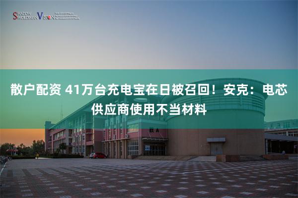 散户配资 41万台充电宝在日被召回！安克：电芯供应商使用不当材料