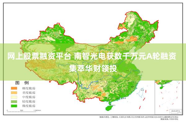 网上股票融资平台 南智光电获数千万元A轮融资 集萃华财领投