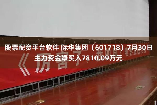 股票配资平台软件 际华集团（601718）7月30日主力资金净买入7810.09万元