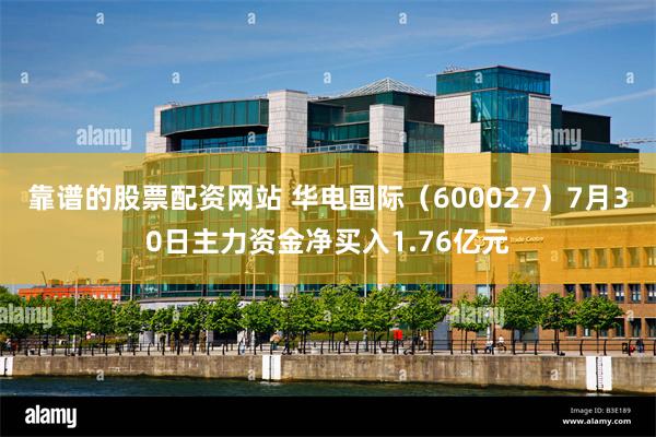 靠谱的股票配资网站 华电国际（600027）7月30日主力资金净买入1.76亿元