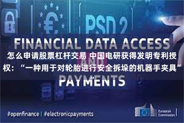 怎么申请股票杠杆交易 中国电研获得发明专利授权：“一种用于对轮胎进行安全拆垛的机器手夹具”