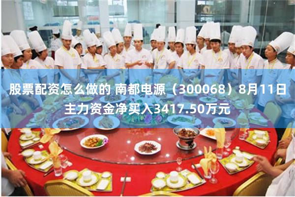 股票配资怎么做的 南都电源（300068）8月11日主力资金净买入3417.50万元