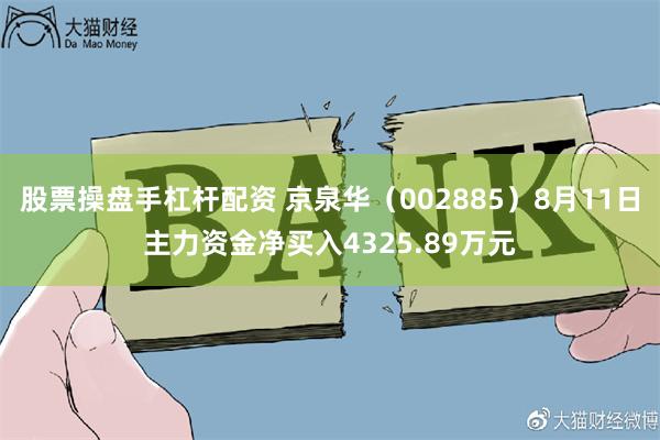 股票操盘手杠杆配资 京泉华（002885）8月11日主力资金净买入4325.89万元