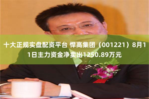 十大正规实盘配资平台 悍高集团(001221)8月11日主力资金净卖出1250.89万元