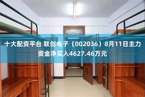 十大配资平台 联创电子（002036）8月11日主力资金净买入4627.46万元