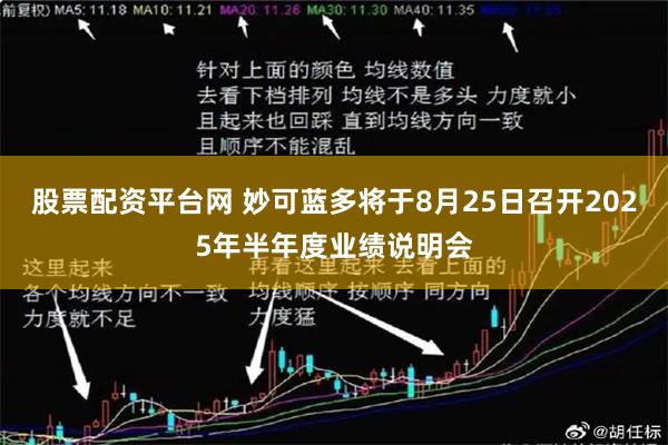 股票配资平台网 妙可蓝多将于8月25日召开2025年半年度业绩说明会