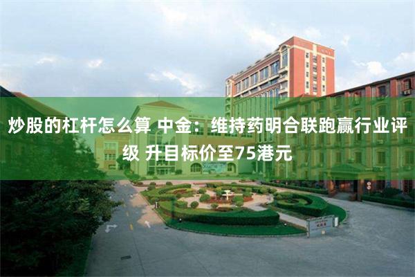 炒股的杠杆怎么算 中金:维持药明合联跑赢行业评级 升目标价至75港元