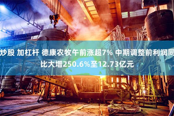 炒股 加杠杆 德康农牧午前涨超7% 中期调整前利润同比大增250.6%至12.73亿元