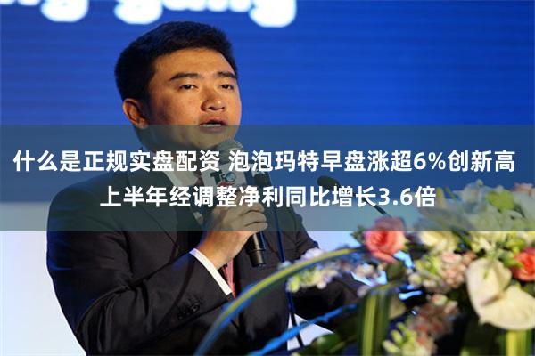 什么是正规实盘配资 泡泡玛特早盘涨超6%创新高 上半年经调整净利同比增长3.6倍