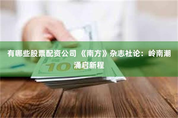有哪些股票配资公司 《南方》杂志社论：岭南潮涌启新程