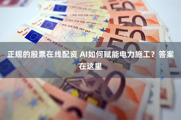 正规的股票在线配资 AI如何赋能电力施工？答案在这里