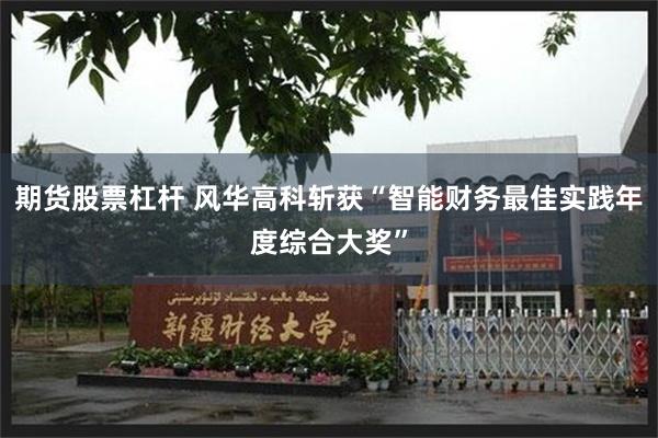 期货股票杠杆 风华高科斩获“智能财务最佳实践年度综合大奖”