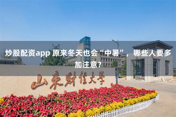 炒股配资app 原来冬天也会“中暑”，哪些人要多加注意？