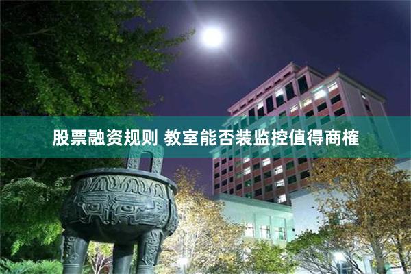 股票融资规则 教室能否装监控值得商榷