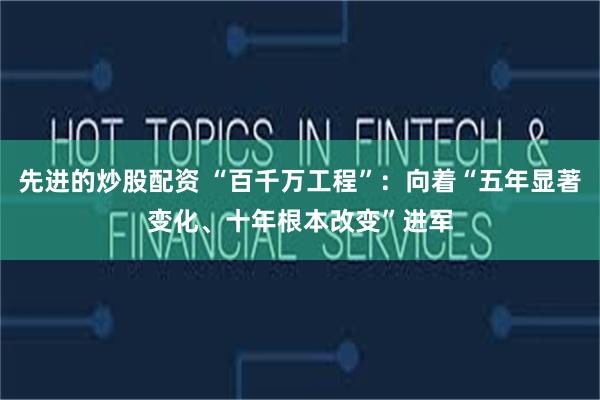 先进的炒股配资 “百千万工程”：向着“五年显著变化、十年根本改变”进军