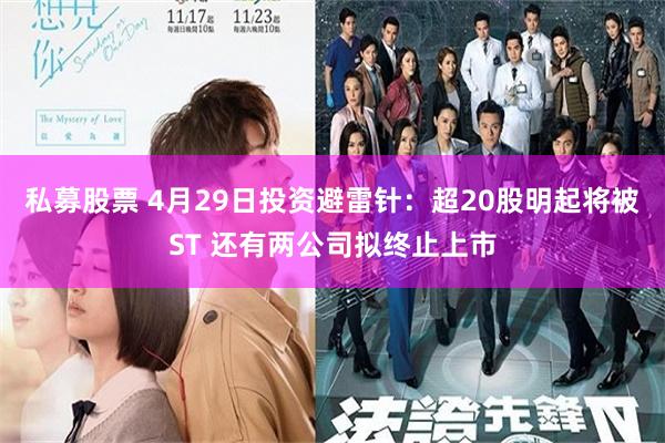 私募股票 4月29日投资避雷针：超20股明起将被ST 还有两公司拟终止上市
