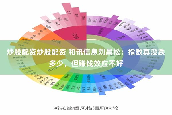 炒股配资炒股配资 和讯信息刘昌松：指数真没跌多少，但赚钱效应不好