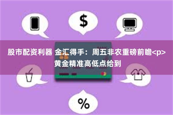 股市配资利器 金汇得手：周五非农重磅前瞻<p> 黄金精准高低点给到