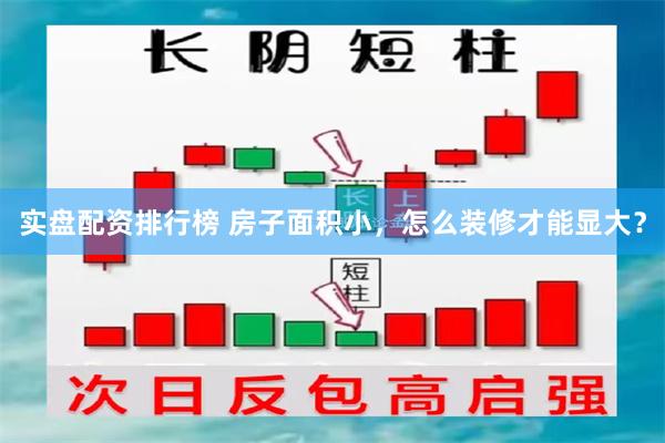 实盘配资排行榜 房子面积小,怎么装修才能显大?