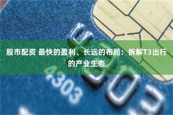 股市配资 最快的盈利、长远的布局:拆解T3出行的产业生态