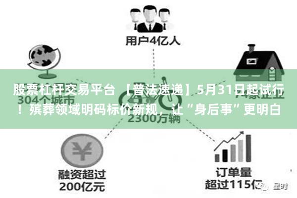 股票杠杆交易平台 【普法速递】5月31日起试行!殡葬领域明码标价新规,让“身后事”更明白
