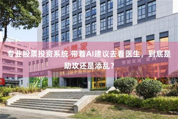 专业股票投资系统 带着AI建议去看医生,到底是助攻还是添乱?