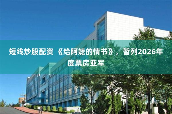 短线炒股配资 《给阿嬷的情书》,暂列2026年度票房亚军